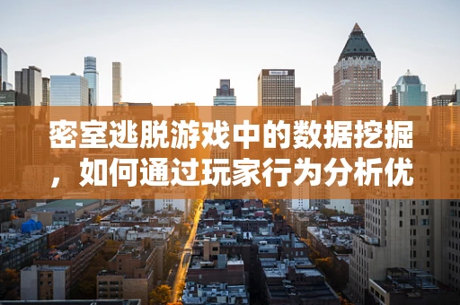 密室逃脱游戏中的数据挖掘，如何通过玩家行为分析优化游戏体验？