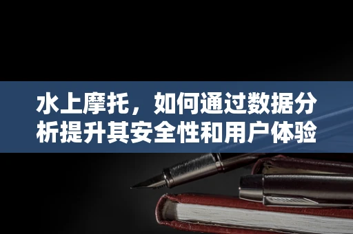 水上摩托，如何通过数据分析提升其安全性和用户体验？