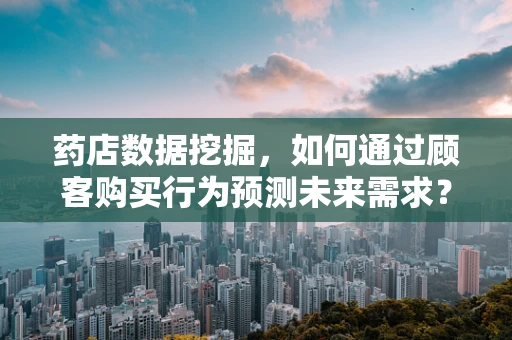 药店数据挖掘，如何通过顾客购买行为预测未来需求？