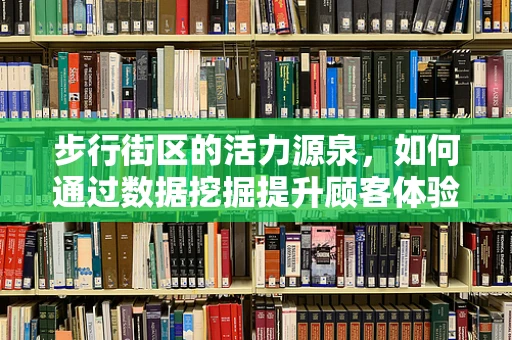 步行街区的活力源泉，如何通过数据挖掘提升顾客体验？