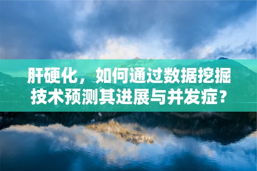 肝硬化，如何通过数据挖掘技术预测其进展与并发症？