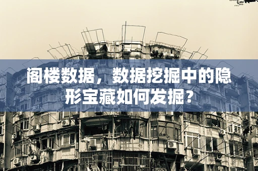 阁楼数据，数据挖掘中的隐形宝藏如何发掘？