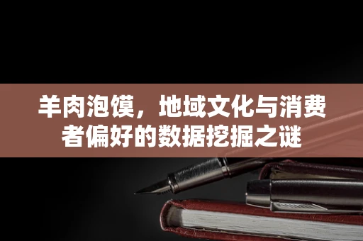 羊肉泡馍，地域文化与消费者偏好的数据挖掘之谜
