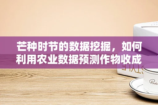 芒种时节的数据挖掘，如何利用农业数据预测作物收成？