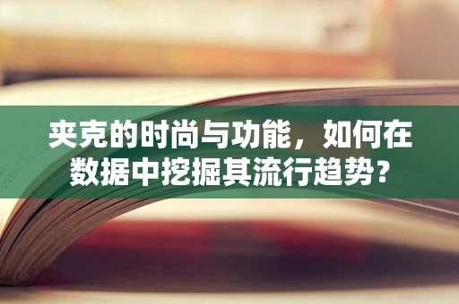 夹克的时尚与功能，如何在数据中挖掘其流行趋势？