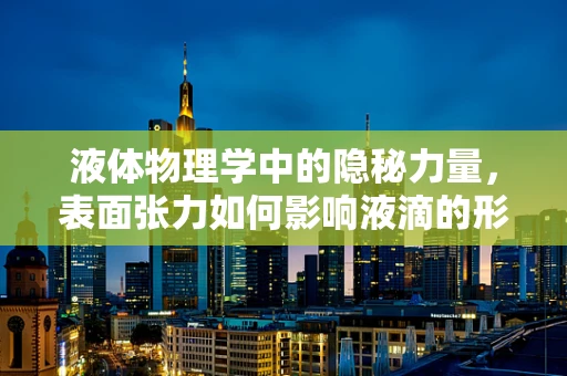 液体物理学中的隐秘力量，表面张力如何影响液滴的形态？