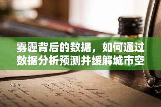 雾霾背后的数据，如何通过数据分析预测并缓解城市空气污染？