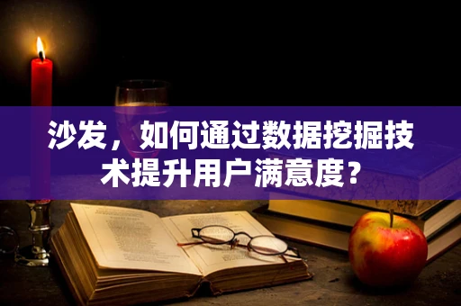 沙发，如何通过数据挖掘技术提升用户满意度？