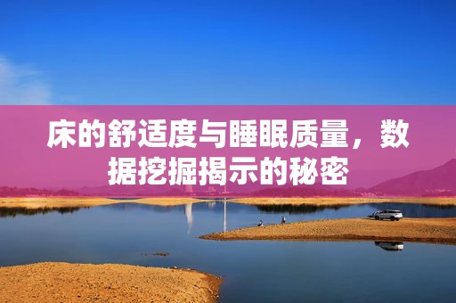 床的舒适度与睡眠质量，数据挖掘揭示的秘密
