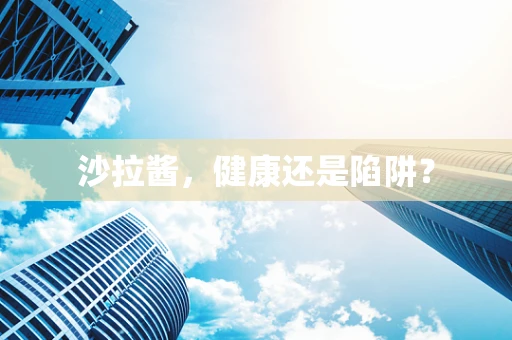 沙拉酱，健康还是陷阱？