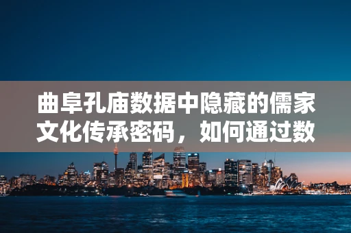 曲阜孔庙数据中隐藏的儒家文化传承密码，如何通过数据分析揭示其影响力？