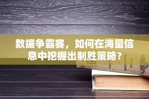数据争霸赛，如何在海量信息中挖掘出制胜策略？