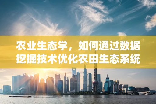 农业生态学，如何通过数据挖掘技术优化农田生态系统管理？