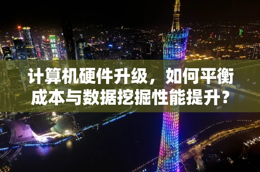 计算机硬件升级，如何平衡成本与数据挖掘性能提升？