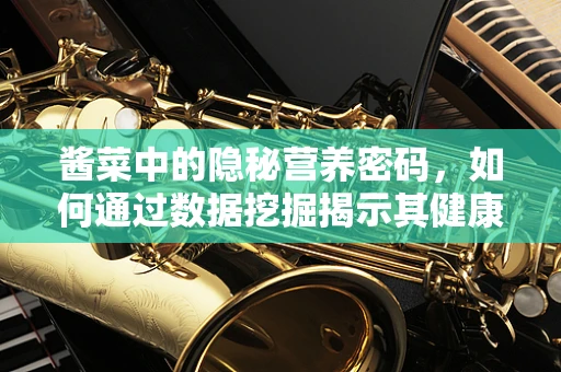 酱菜中的隐秘营养密码，如何通过数据挖掘揭示其健康价值？