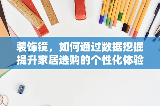 装饰镜，如何通过数据挖掘提升家居选购的个性化体验？