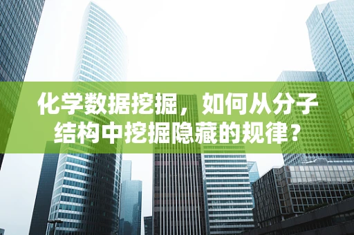 化学数据挖掘，如何从分子结构中挖掘隐藏的规律？