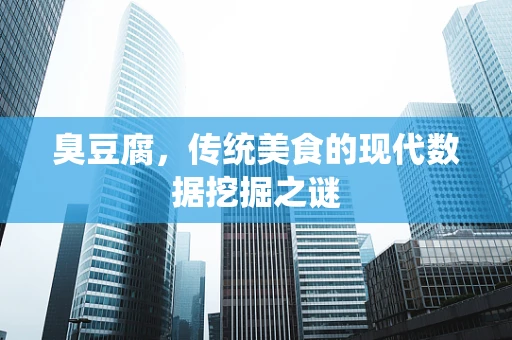 臭豆腐，传统美食的现代数据挖掘之谜