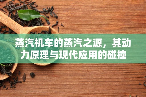 蒸汽机车的蒸汽之源，其动力原理与现代应用的碰撞