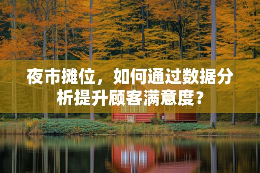 夜市摊位，如何通过数据分析提升顾客满意度？
