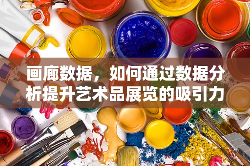 画廊数据，如何通过数据分析提升艺术品展览的吸引力？