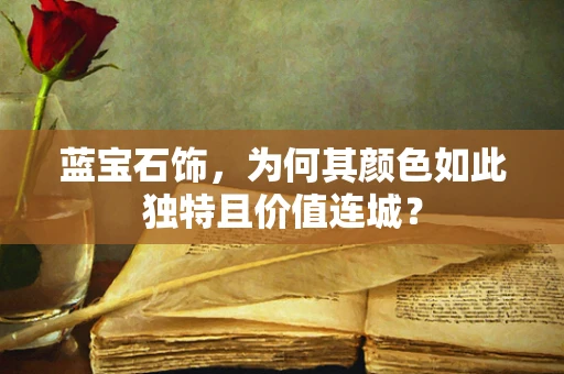 蓝宝石饰，为何其颜色如此独特且价值连城？