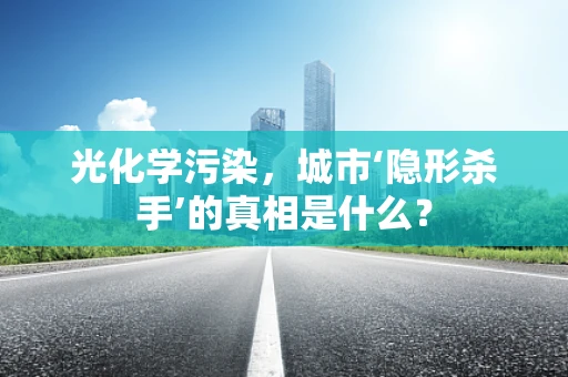 光化学污染，城市‘隐形杀手’的真相是什么？