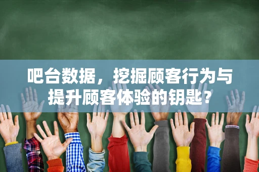 吧台数据，挖掘顾客行为与提升顾客体验的钥匙？