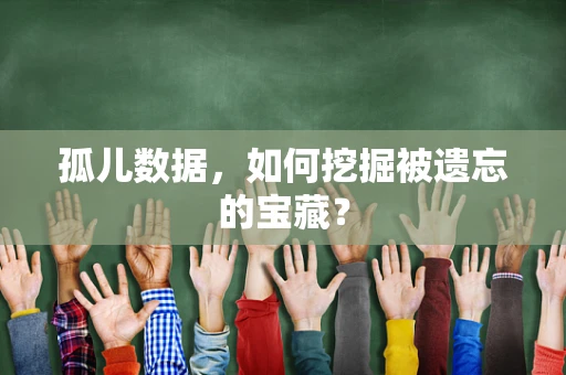 孤儿数据，如何挖掘被遗忘的宝藏？