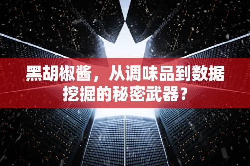 黑胡椒酱，从调味品到数据挖掘的秘密武器？