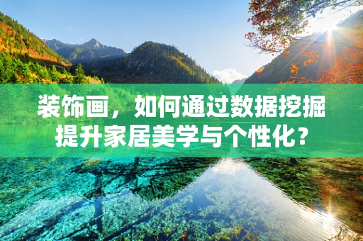 装饰画，如何通过数据挖掘提升家居美学与个性化？