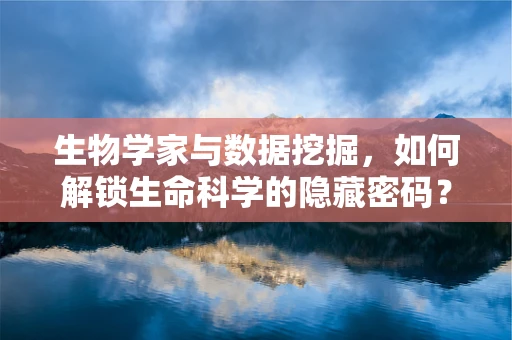 生物学家与数据挖掘，如何解锁生命科学的隐藏密码？