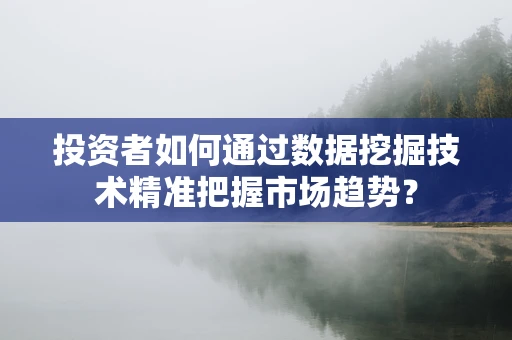 投资者如何通过数据挖掘技术精准把握市场趋势？