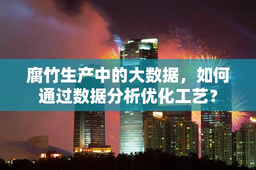 腐竹生产中的大数据，如何通过数据分析优化工艺？
