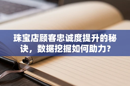 珠宝店顾客忠诚度提升的秘诀，数据挖掘如何助力？