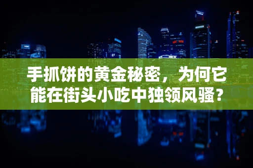 手抓饼的黄金秘密，为何它能在街头小吃中独领风骚？