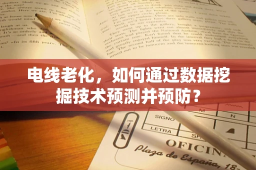 电线老化，如何通过数据挖掘技术预测并预防？