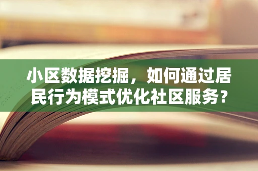 小区数据挖掘，如何通过居民行为模式优化社区服务？