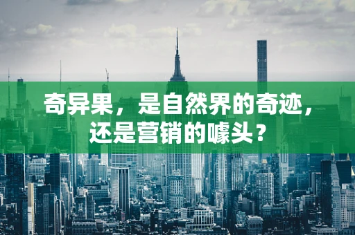 奇异果，是自然界的奇迹，还是营销的噱头？