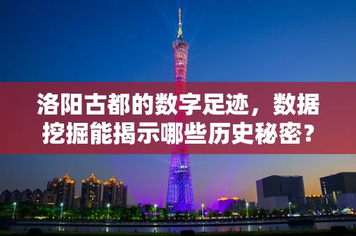 洛阳古都的数字足迹，数据挖掘能揭示哪些历史秘密？