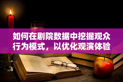 如何在剧院数据中挖掘观众行为模式，以优化观演体验？