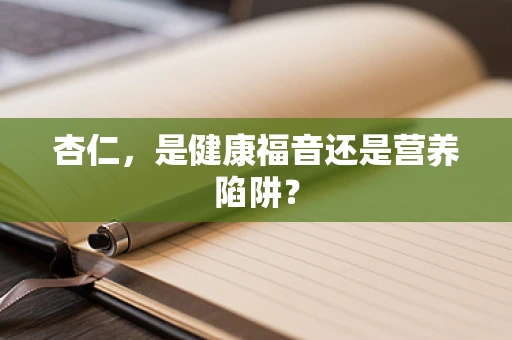 杏仁，是健康福音还是营养陷阱？