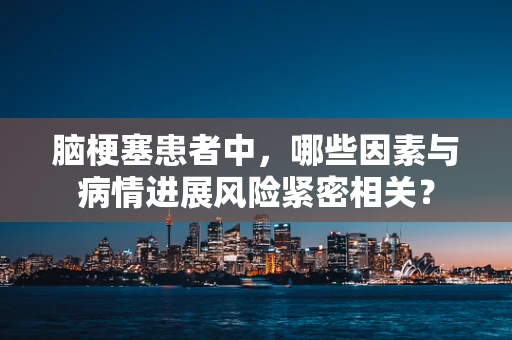 脑梗塞患者中，哪些因素与病情进展风险紧密相关？