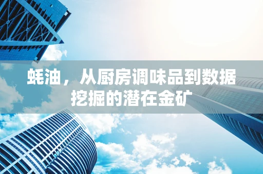 蚝油，从厨房调味品到数据挖掘的潜在金矿