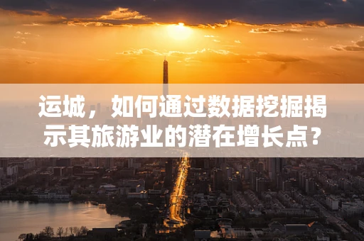 运城，如何通过数据挖掘揭示其旅游业的潜在增长点？