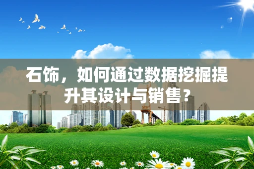 石饰，如何通过数据挖掘提升其设计与销售？