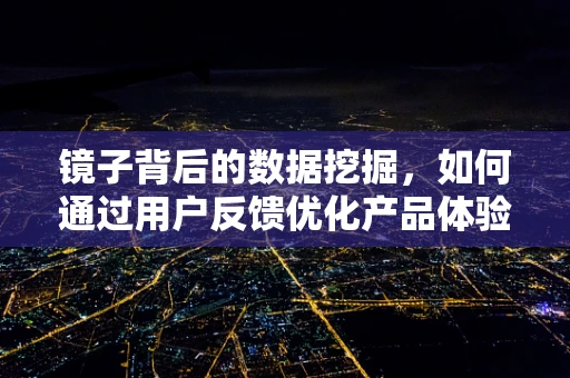 镜子背后的数据挖掘，如何通过用户反馈优化产品体验？