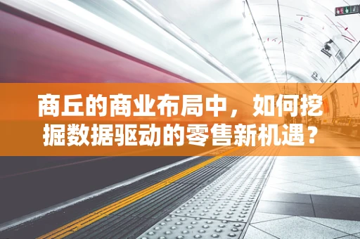 商丘的商业布局中，如何挖掘数据驱动的零售新机遇？