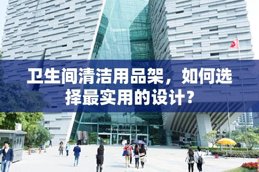 卫生间清洁用品架，如何选择最实用的设计？