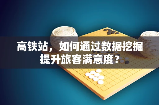 高铁站，如何通过数据挖掘提升旅客满意度？